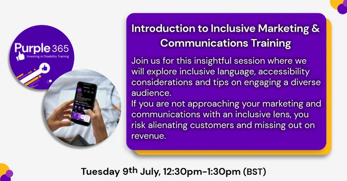 Text "Introduction to Inclusive Marketing & Communications Training. Join us for this insightful session where we will explore inclusive language, accessibility considerations and tips on engaging a diverse audience. If you are not approaching your marketing and communications with an inclusive lens, you risk alienating customers and miss out on revenue. Tuesday 9th July, 12:30 to 1:30pm." with Purple 365 logo, and a circle image of a phone with Purple Tuesday's Instagram page open.