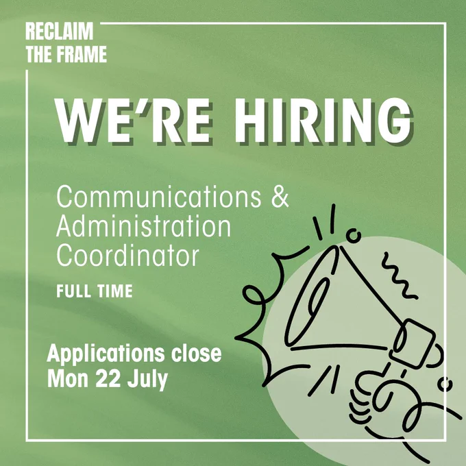 White text on green background: We're hiring. Communications & Administration Coordinator. Applications close Mon 22 July. Logo: Reclaim The Frame. Image: Outline animation of a megaphone.