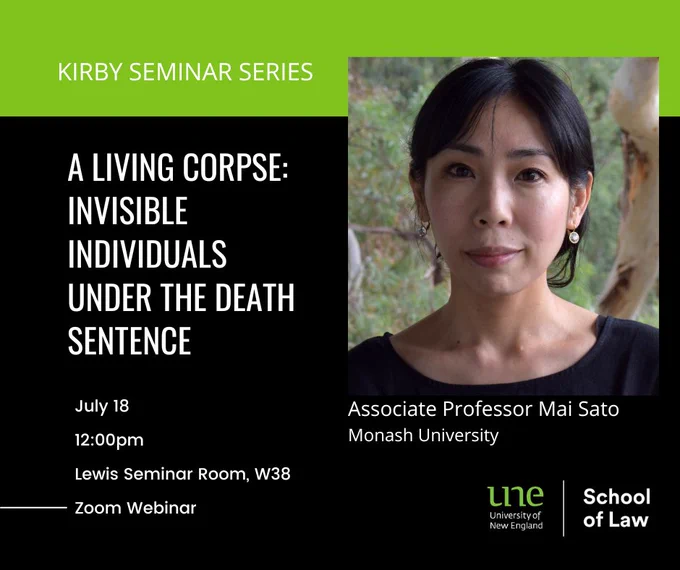 UNE poster for Kirby Seminar Series with picture of Associate Professor Mai Sato Monash University. Seminar title A living corpse: invisible individuals under the death sentence. Jul 18 12pm Lewis Seminar Room W 38, Zoom webinar
