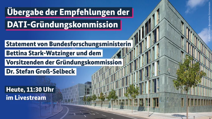 Das Bild zeigt das BMBF Berlin. Die Bildaufschrift lautet: Übergabe der Empfehlungen der DATI-Gründungskommission. Statement von Bundesforschungsministerin Bettina Stark-Watzinger und dem Vorsitzenden der Gründungskommission Dr. Stefan Groß-Selbeck. Heute, 11:30 Uhr im Livestream.
