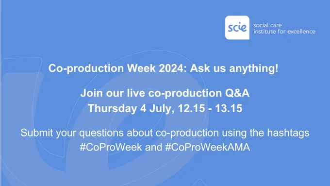 White text on a blue background reads, "Co-production Week 2024: Ask us anything! Join our live co-production Q&A, Thursday 4 July, 12.15 to 13.15. Submit your questions about co-production using the hashtags #CoProWeek and #CoProWeekAMA". The Social Care Institute for Excellence's logo is in the top right corner