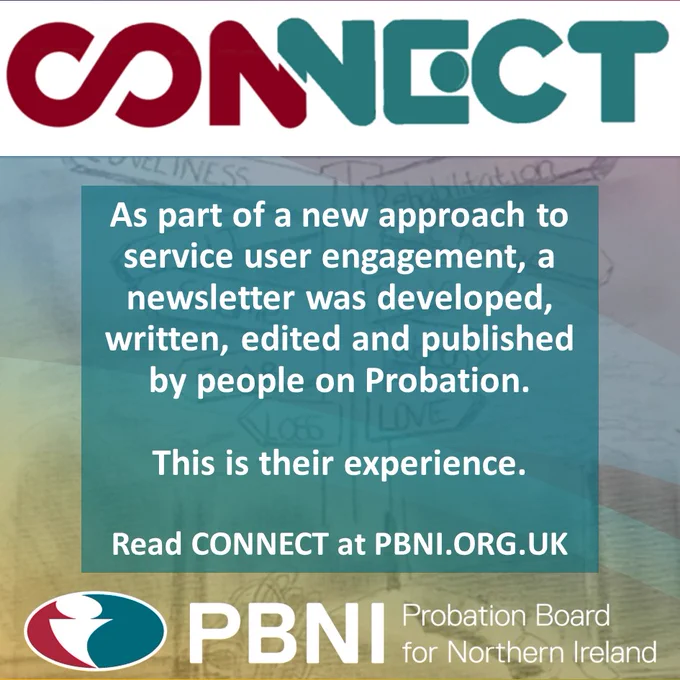 Graphic showing the Connect magazine logo and says "As part of a new approach to service user engagement, a newsletter was developed, written, edited and published by people on Probation. This is their experience. read Connect at pbni.org.uk." It also shows the logo of the Probation Board for Northern Ireland
