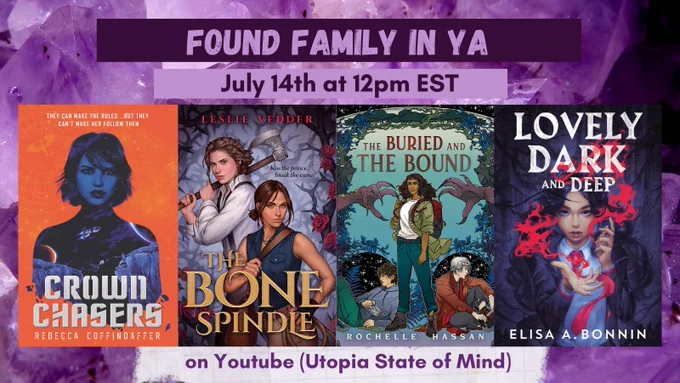 A graphic on a purple background, reading "Found Family in YA, July 14th at 12pm EST on Youtube (Utopia State of Mind)". Four books are shown, Crown Chasers by Rebecca Coffindaffer, The Bone Spindle by Leslie Vedder, The Buried adn the Bound by Rochelle Hassan, and Lovely Dark and Deep by Elisa A. Bonnin. 