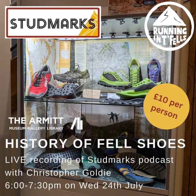 A cabinet in The Armitt's Running Int Fells exhibition, with six pairs of old running shoes on display. The shoes in a various bright colours with studded soles. The logos for the Studmarks podcast and Running Int Fells are in the top corners of the image. In the bottom left corner, under the white Armitt logo, white text reads: History of Fell Shoes. Live recording of Studmarks podcast with Christopher Goldie. Six to seven thirty pm on Wed twenty fourth of July. Red text in a yellow circle on the right hand side of the text reads: Ten pounds per person