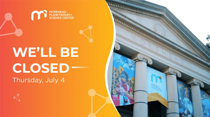 On the right side is a photo of Morehead Planetarium and Science Center. To the left, there is an orange and red gradated background with vector images of triangles. The text reads, “We’ll be closed: Thursday, July 4.”