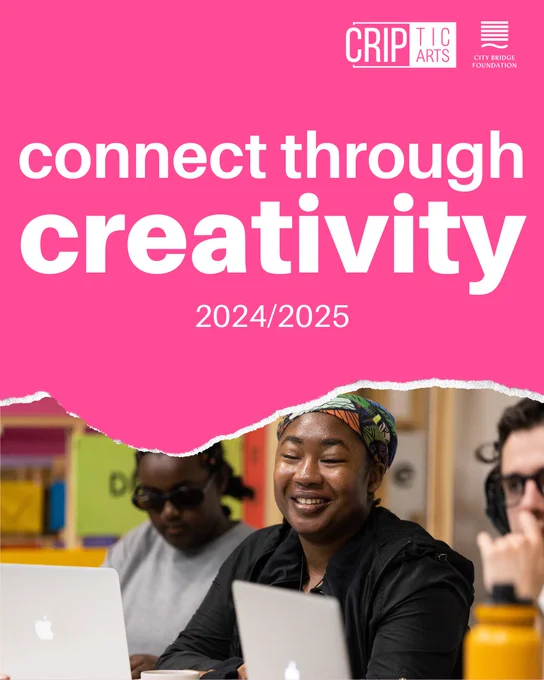  Digital graphic with a pink background and white text reading ‘connect through creativity 2024/2025’ with logos above for CRIPtic Arts and City Bridge Foundation. Under the text is an image with a torn paper effect. The image is of a group of people smiling in a rehearsal room with laptops in front of them.