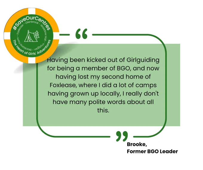 A quote from Brooke, a former British Girlguiding Overseas leader, who says: "Having been kicked out of Girlguiding for being a member of BGO, and now having lost my second home of #Foxlease, where I did a lot of camps having grown up locally, I really don't have many polite worse about all this."