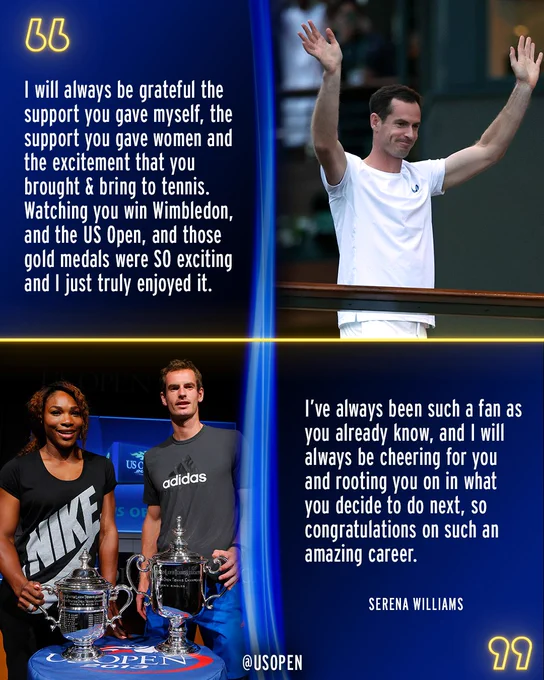 I will always be grateful the support you gave myself, the support you gave women and the excitement that you brought & bring to tennis. Watching you win Wimbledon, and the US Open, and those gold medals were SO exciting and I just truly enjoyed it. 

So I’ve always been such a fan as you already know, and I will always be cheering for you and rooting you on in what you decide to do next so congratulations on such an amazing career.  - Serena Williams on Andy Murray