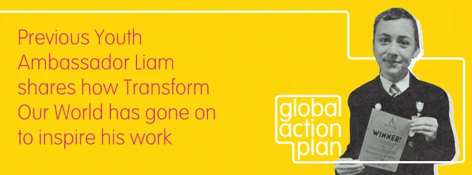 Previous Youth Ambassador Liam shares how Transform Our World has gone on to inspire his work