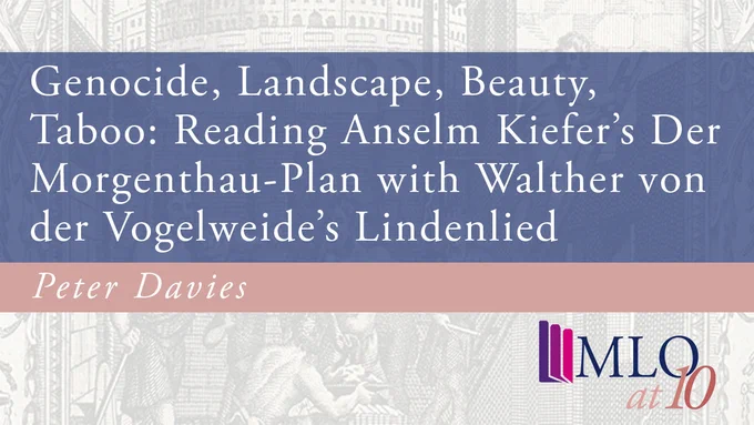 Genocide, Landscape, Beauty, Taboo: Reading Anselm Kiefer’s Der Morgenthau-Plan with Walther von der Vogelweide’s Lindenlied by Peter Davies