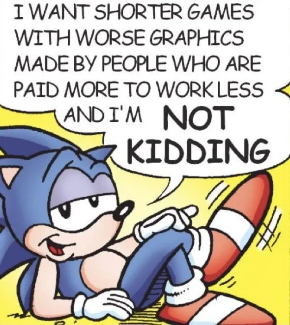 Sonic kicking back with the text "I want shorter games with worse graphics made by people who are paid more to work less and I'm NOT KIDDING"