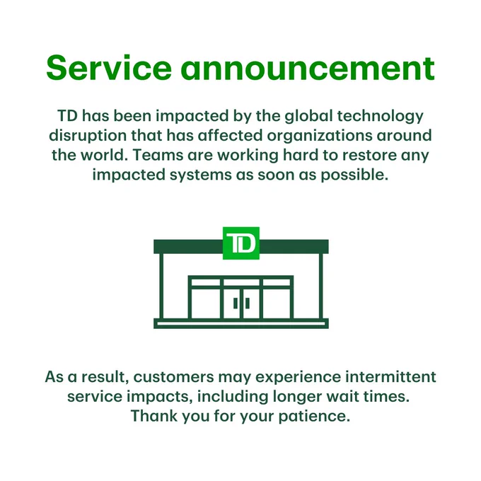 A TD bank icon. Text that says "Service announcement. TD has been impacted by the global technology disruption that has affected organizations around the world. Teams are working hard to restore any impacted systems as soon as possible. As a result, customers may experience intermittent service impacts, including longer wait times. Thank you for your patience."