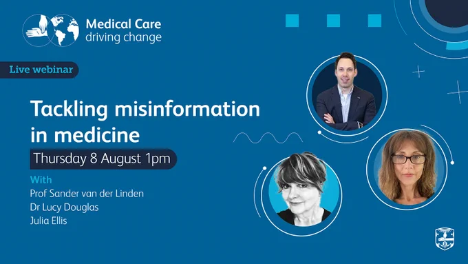 Medical Care - driving change | Live webinar: Tackling misinformation in medicine. Thursday 8 August 1pm. With Prof Sander can der Linden, Dr Lucy Douglas and Julia Ellis.