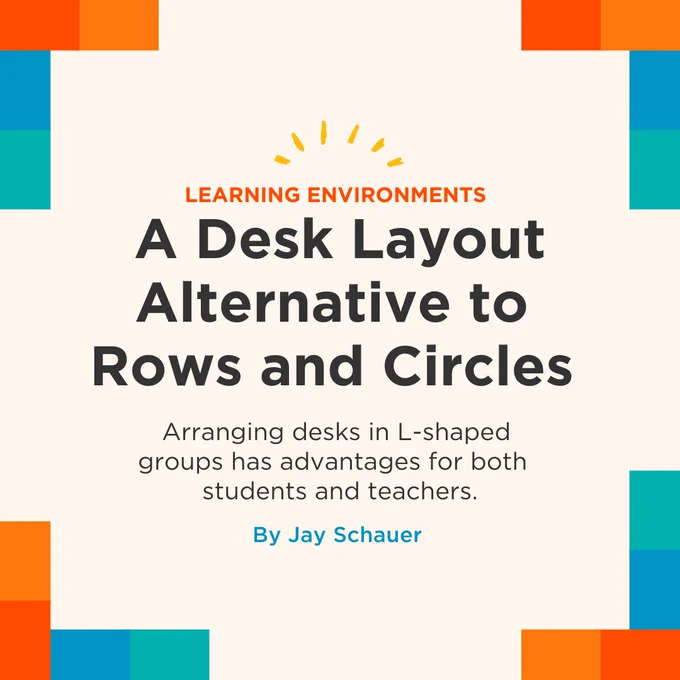 Learning Environments: A Desk Layout Alternative to Rows and Circles. Arranging desks in L-shaped groups has advantages for both students and teachers. By Jay Schauer. The corners of the image have orange, blue, and teal rectangles arranged like desks in an L shape.