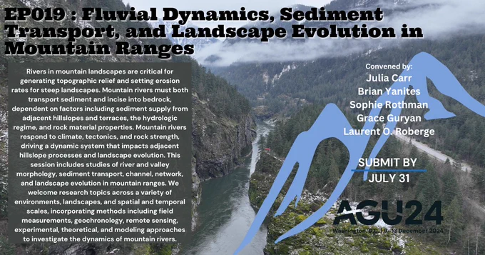 The image is an advertisement for a scientific session at AGU24, titled "EP019: Fluvial Dynamics, Sediment Transport, and Landscape Evolution in Mountain Ranges." The background features a scenic view of a river cutting through a mountainous landscape with dense forests and a cloudy sky. The session description highlights the importance of rivers in mountain landscapes for generating topographic relief and setting erosion rates. It invites research on river and valley morphology, sediment transport, channel networks, and landscape evolution, emphasizing multi-disciplinary approaches. The session is convened by Julia Carr, Brian Yanites, Sophie Rothman, Grace Guryan, and Laurent O. Roberge. The call to action states, "Submit by July 31." The event will take place in Washington, D.C., from December 9-13, 2024. The AGU24 logo is displayed at the bottom right corner.