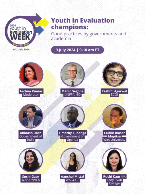 Text reads, “Youth in Evaluation champions: Good practices by governments and academia. 9 July 2024 | 9-10 AM ET. Archna Kumar, Moderator. Marco Segone, UNFPA IEO. Rashmi Agarwal, ECOI. Abinash Dash, Government of India. Timothy Lubanga, Government of Uganda. Caitlin Blaser Mapitsa, Wits University. Suchi Gaur, World YWCA. Aanchal Mittal, WAGGGS. Ruchi Kaushik, Lady Irwin College.”

