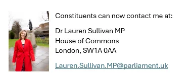 Photo with contact details for Dr Lauren Sullivan MP - House of Commons, London, SW1A 0AA. Email: lauren.sullivan.mp@parliament.uk 