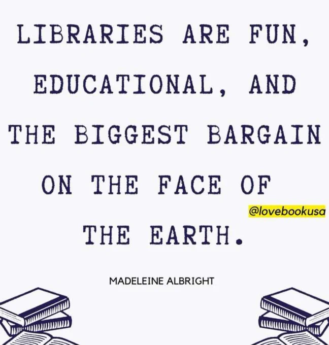 Libraries are fun, educational, and the biggest bargain on the face of the earth - Madeleine Albright.