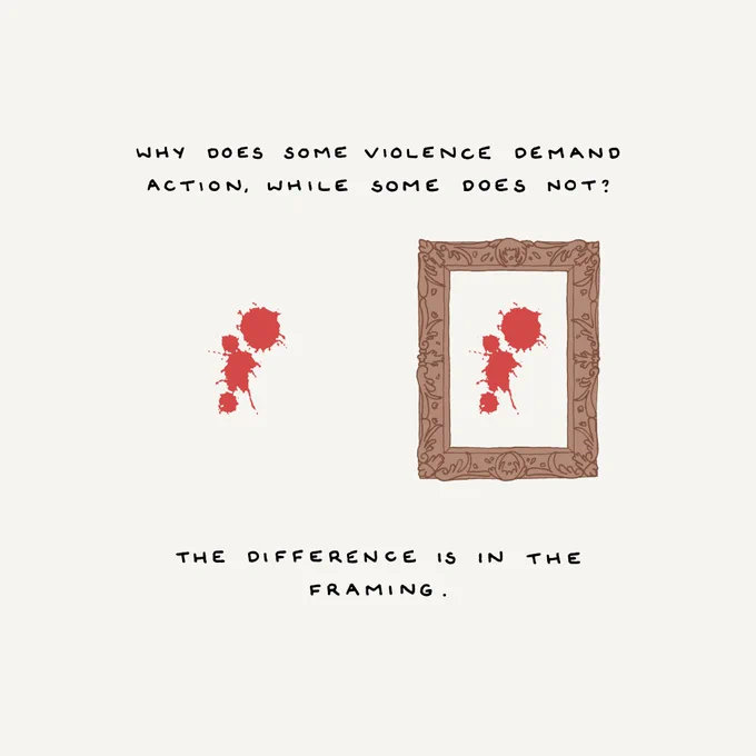 Against an off-white backdrop are two identical red splatters, one of which is framed by a hand-drawn, wooden, ornate frame - as one might see in a museum. Handwritten text above and below these splatters reads, “Why does some violence demand action, while some does not?... The difference is in the framing.
