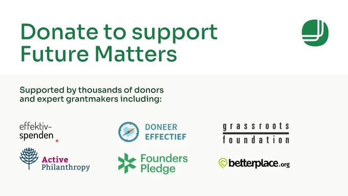 Promotional banner for donations to Future Matters. The banner includes the message "Donate to Future Matters" alongside the Future Matters logo. It also states that the organization is supported by thousands of donors and expert grantmakers. Logos of supporting organizations are displayed, including Effektiv Spenden, Doneer Effectief, grassroots foundation, Active Philanthropy, Founders Pledge, and betterplace.org.