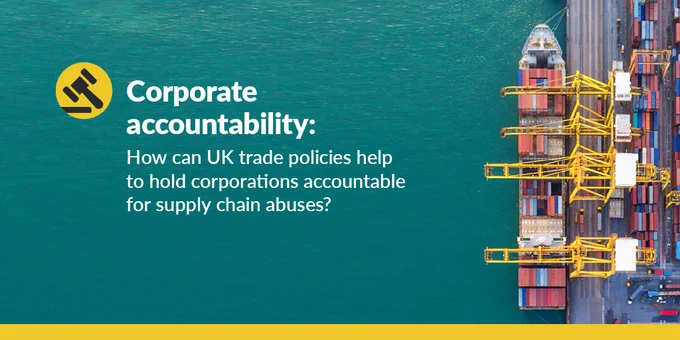Corporate accountability: How can the UK trade policies help to hold corporations accountable for supply chain abuses?