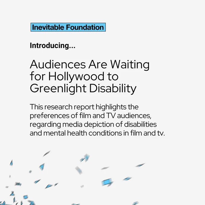 Introducing...Audiences Are Waiting for Hollywood to Greenlight Disability. This research report highlights the preferences of film and TV audiences, regarding media depiction of disabilities and mental health conditions in film and tv. 