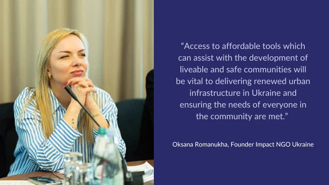 Photo of Oksana Romanukha (blonde woman in blue shirt), Founder of Impact NGO Ukraine with quote reading “Access to affordable tools which can assist with the development of liveable and safe communities will be vital to delivering renewed urban infrastructure in Ukraine and ensuring the needs of everyone in the community are met.”