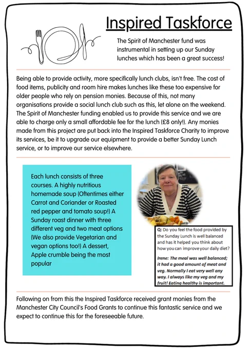 Inspired Taskforce. The Spirit of Manchester fund was instrumental in setting up our Sunday lunches which has been a great success!
Being able to provide activity, more specifically lunch clubs, isn’t free. The cost of food items, publicity and room hire makes lunches like these too expensive for older people who rely on pension monies. Because of this, not many organisations provide a social lunch club such as this, let alone on the weekend. The Spirit of Manchester funding enabled us to provide this service and we are able to charge only a small affordable fee for the lunch (£8 only)! Any monies made from this project are put back into the Inspired Taskforce Charity to improve its services, be it to upgrade our equipment to provide a better Sunday Lunch service, or to improve our service elsewhere.