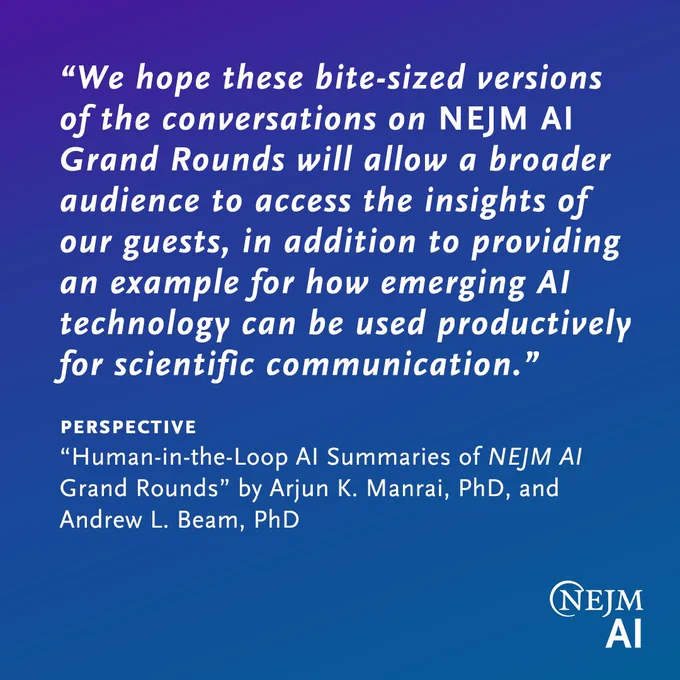 “We hope these bite-sized versions of the conversations on NEJM AI Grand Rounds will allow a broader audience to access the insights of our guests, in addition to providing an example for how emerging AI technology can be used productively for scientific communication.”

PERSPECTIVE
“Human-in-the-Loop AI Summaries of NEJM AI Grand Rounds” by Arjun K. Manrai, PhD, and Andrew L. Beam, PhD 