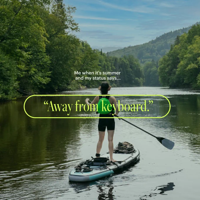 An image of a stand-up paddleboarder from behind, floating down a calm body of water. Overlaid citron text reads: Me when it's summer and my status says... "away from keyboard."