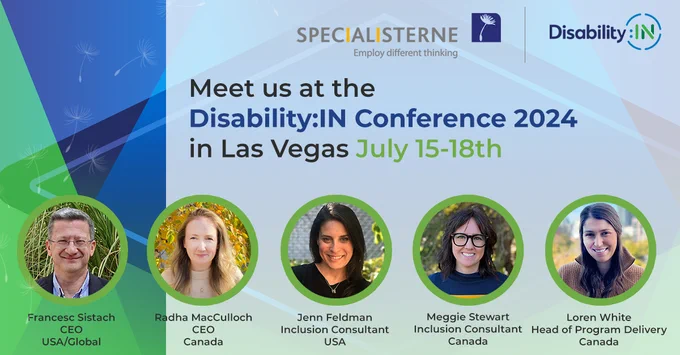 Meet Francesc Sistach, CEO USA/Global, Radha MacCulloch, CEO Specialisterne Canada, Jenn Feldman, Inclusion Consultant, Meggie Stewart, Inclusion Consultant, and Loren White, Head of Program Delivery at Disability:IN Conference 2024 in Las Vegas, July 15-18. Photo of Francesc and Jenn on a green and blue geometric pattern with the Specialisterne logo and the Disability:IN logo.