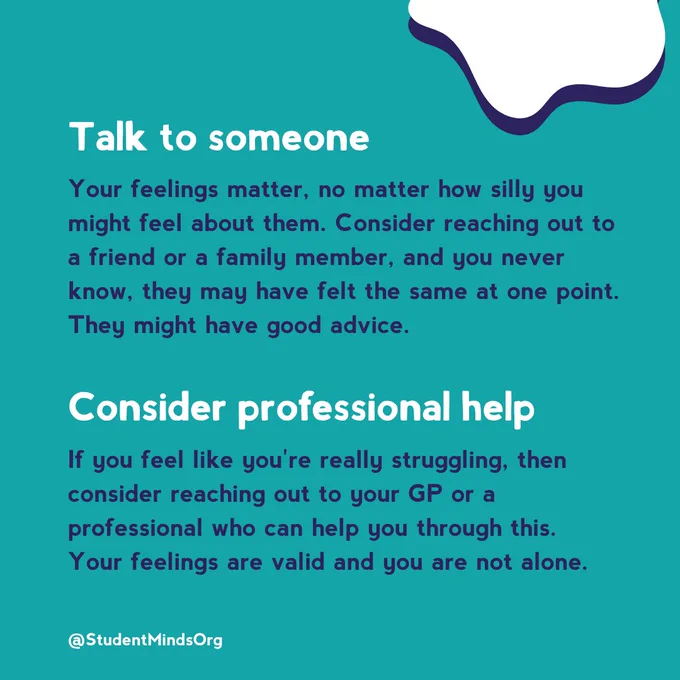 The text reads: 

Talk to someone

Your feelings matter, no matter how silly you might feel about them. Consider reaching out to a friend or a family member, and you never know, they may have felt the same at one point. They might have good advice.

Consider professional help

If you feel like you're really struggling, then consider reaching out to your GP or a professional who can help you through this. Your feelings are valid and you are not alone.