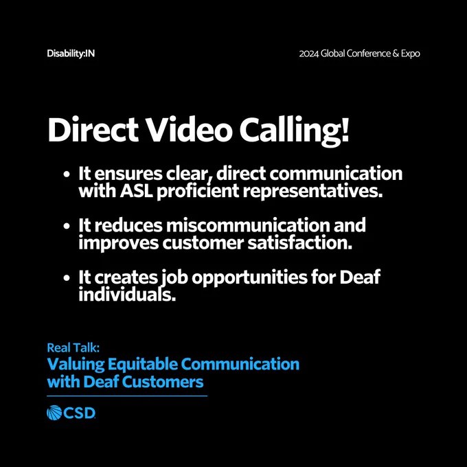 The text "Direct Video Calling!" is displayed prominently in white text on a black background. Below it, three bullet points highlight the benefits:

- It ensures clear, direct communication with ASL proficient representatives.

- It reduces miscommunication and improves customer satisfaction.

- It creates job opportunities for Deaf individuals.

The bottom includes the text "Real Talk: Valuing Equitable Communication with Deaf Customers" and the CSD logo. The top left corner displays "Disability:IN" and the top right corner displays "2024 Global Conference & Expo."