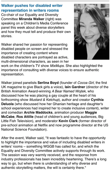 Walker pushes for disabled writer representation in writers rooms
Co-chair of our Equality and Diversity Committee Miranda Walker (right) was speaking on a Children's Media Conference panel this week about diverse storytellers and how they must tell and produce their own stories.

Walker shared her passion for representing disabled people on screen and stressed the importance of creating content where disabled characters are portrayed as active, multi-dimensional characters, as seen in her work on the children's TV show MixMups. She also highlighted the importance of consulting with diverse voices to ensure authentic representation… After, Walker said, "It was fantastic to have the opportunity to highlight the importance and value of including disabled writers in writers’ rooms – something WGGB has called for, and which the Equality and Diversity Committee actively supports through its work. The session was warmly received, and the response from industry professional heartening.”