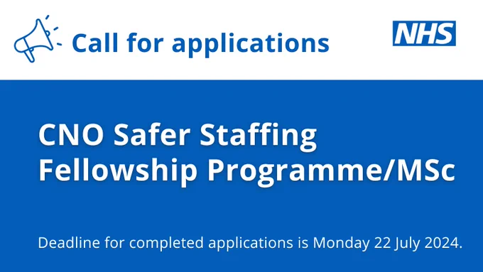 NHS logo and the words:
Call for applications
CNO Safer Staffing Fellowship Programme/MSc
Deadline for completed applications is Mon 22 July 2024