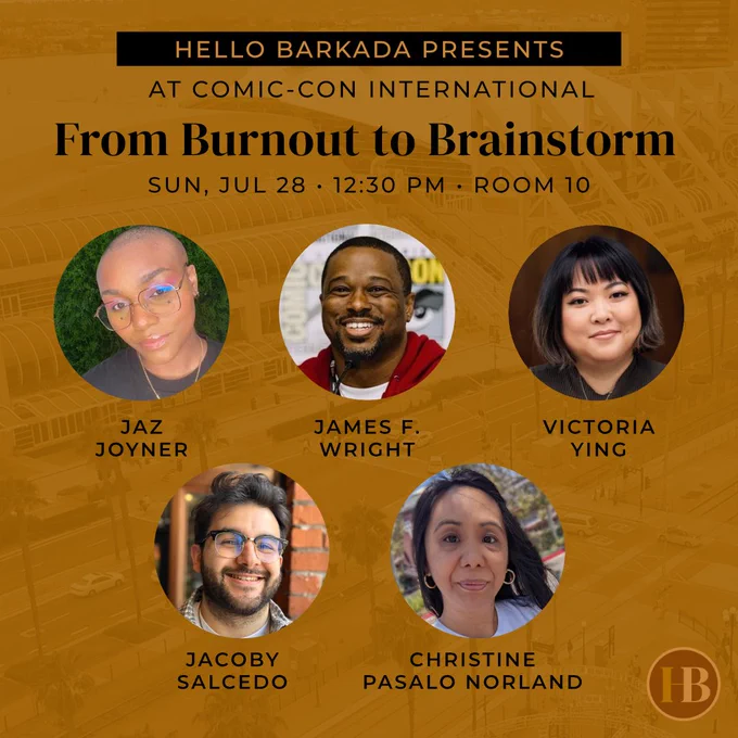 Text above five round profile photos, on a brown-toned background featuring a very transparent photo of the San Diego Convention Center. Text reads, "Hello Barkada Presents at Comic-Con International: From Burnout to Brainstorm. Sun, Jul 28, 12:30 p.m., Room 10." Panelist photos with names in clockwise order starting from left: Jaz Joyner, James F. Wright, Victoria Ying, Christine Pasalo Norland, and Jacoby Salcedo. Hello Barkada's brown-toned HB logo in the bottom right corner.
