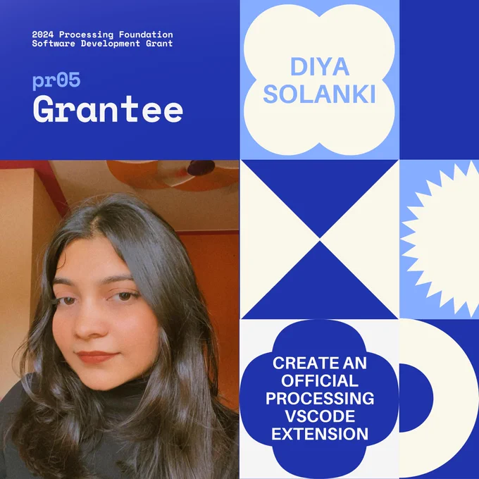 Selected 2024 Processing Foundation pr05 Grantee: Diya Solanki. The header, “2024 Processing Foundation Software Development Grant” is in dark blue and white top left edge of the graphic. The project title ‘Create an Official Processing VSCode Extension’ is within a 4-leaf shape. A photo of Diya Solanki is on the bottom left, she is wearing a black turtleneck top, taken in daylight through a window. She has jet black hair, brown eyes, and brick red lips.
