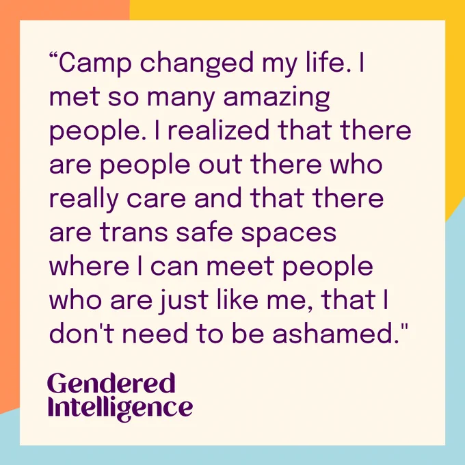 "“Camp changed my life. I met so many amazing people. I realized that there are people out there who really care and that there are trans safe spaces where I can meet people who are just like me, that I don't need to be ashamed."