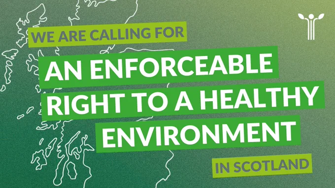 Outline of the map of Scotland on a green background, with the text on top: 'We are calling for an enforceable right to a healthy environment in Scotland'