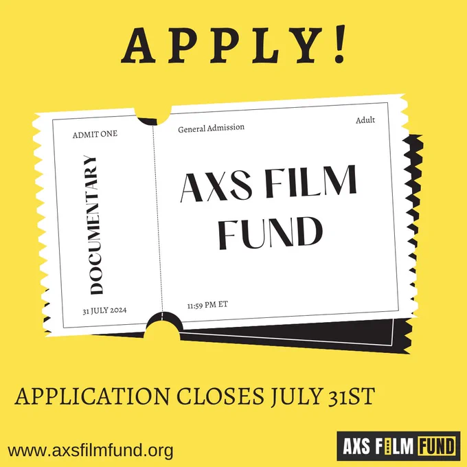 Apply! Above a white ticket stub on a yellow background. The ticket stub says Admit One, Documentary, AXS Film Fund. Beneath the ticket is the text Application Closes July 31st. www.axsfilmfund.org. AXS Film fund logo in the bottom right corner.
