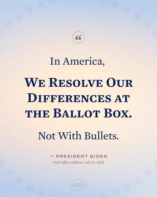 "In America, we resolve our difference at the ballot box. Not with bullets." 

—President Biden, Oval Office Address, July 14, 2024
