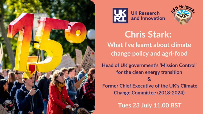 
Image shows people marching at a protest, carrying a sign saying 1.5 degrees. Text on the right hand side reads: Chris Stark:What I’ve learnt about climate change policy and agri-food. Head of UK government’s ‘Mission Control’ for the clean energy transition & Former Chief Executive of the UK’s Climate Change Committee (2018-2024)
Tues 23 July 11.00 BST

