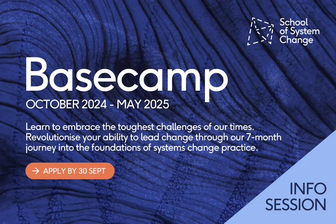 School-branded graphic promoting Basecamp 2024. Subtitle reads, "October 2024 - May 2025". Second subtitle reads, "Learn to embrace the toughest challenges of our times. Revolutionise your ability to lead change through our 7-month journey into the foundations of systems change practice." Button text reads, "Apply by 30 Sept". Banner text reads, "Info session". The background is a dark but vivid blue tree or wood pattern, with some faint coral iconography overlaying this. The School logo is in the top right corner.
