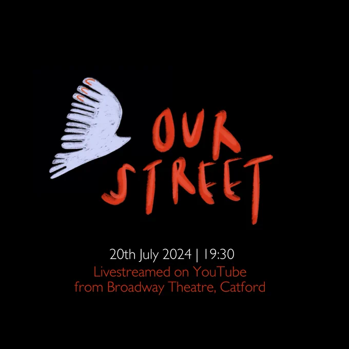Black poster with Our Street written in orange text in the centre. To its left is a illustrated silhouette of a white bird. Text underneath reads 20th July 19:30 Livestreamed on YouTube from Broadway Theatre Catford