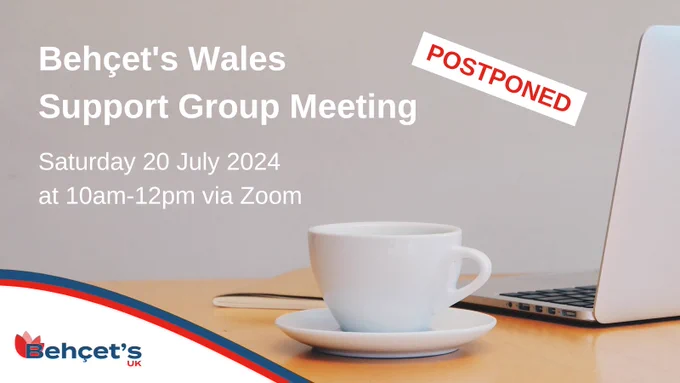 Photo shows a teacup on a table by a laptop. On the photo it says “Behçet’s Wales Support Group Meeting. Postponed. Saturday 20 July 2024 at 10am-12pm via Zoom”.