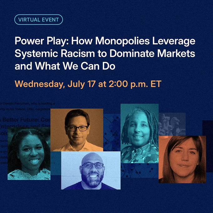 Virtual Event | Power Play: How Monopolies Leverage Systemic Racism to Dominate Markets and What We Can Do. Wednesday, July 17 at 2:00 p.m. ET.