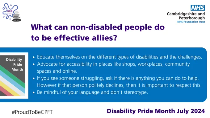 The image is a digital poster from Cambridgeshire and Peterborough NHS Foundation Trust celebrating Disability Pride Month in July 2024, with the hashtag #ProudToBeCPFT. It poses the question "What can non-disabled people do to be effective allies?" suggested actions include educating themselves on disability rights, advocating for accessibility in various locations, offering assistance and understanding personal boundaries, and being mindful of language. The design includes the NHS logo, a blue bar at the bottom, and decorative elements related to disability awareness.