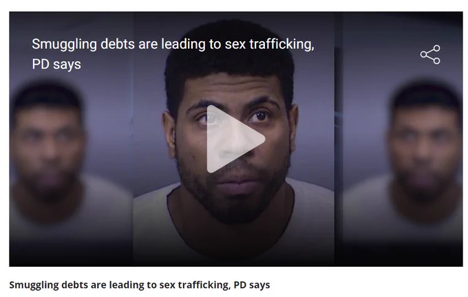 "Play" symbol to start video of news coverage, overlayed over trafficker's face and the heading "Smuggling debts are leading to sex trafficking, PD says".