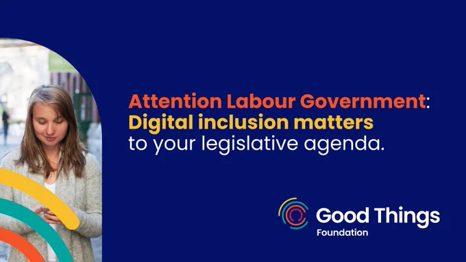 A dark blue background. A person looking down at a mobile phone. Good Things Foundation logo is at the bottom right. There are multicoloured curved lines to the bottom left corner, which cover some of the photo. Text reads: "Attention Labour Government: Digital inclusion matters to your legislative agenda."