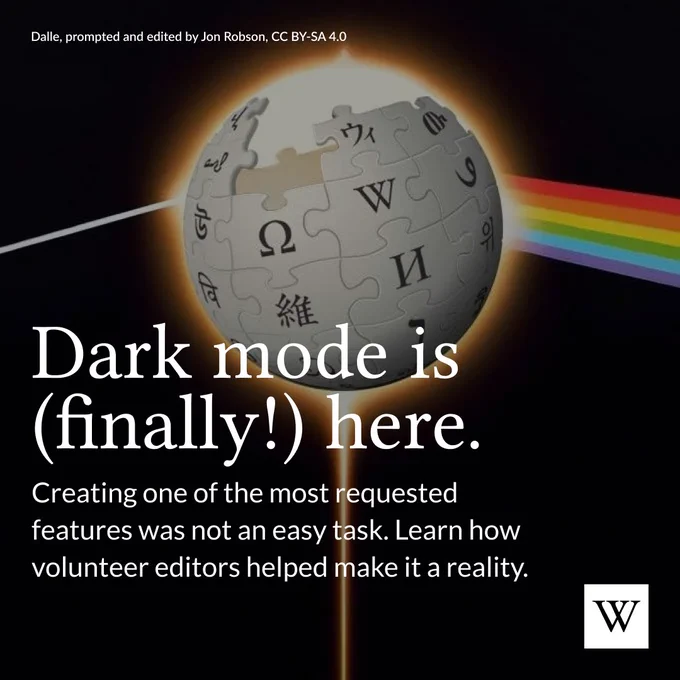 The Wikimedia Foundation dark mode feature logo with the Wikipedia logo as a prism. Text says “Dark mode is (finally!) here. Creating one of the most requested features was not an easy task. Learn how volunteer editors helped make it a reality.”